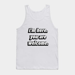 I'm here. you're welcome - fun quote Tank Top